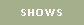 SHOWS
